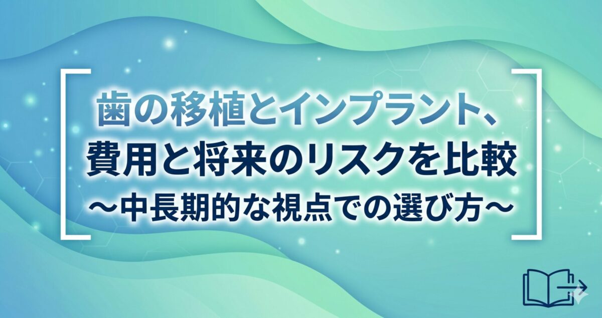 歯の移植とインプラント、費用と将来のリスクを比較 〜中長期的な視点での選び方〜