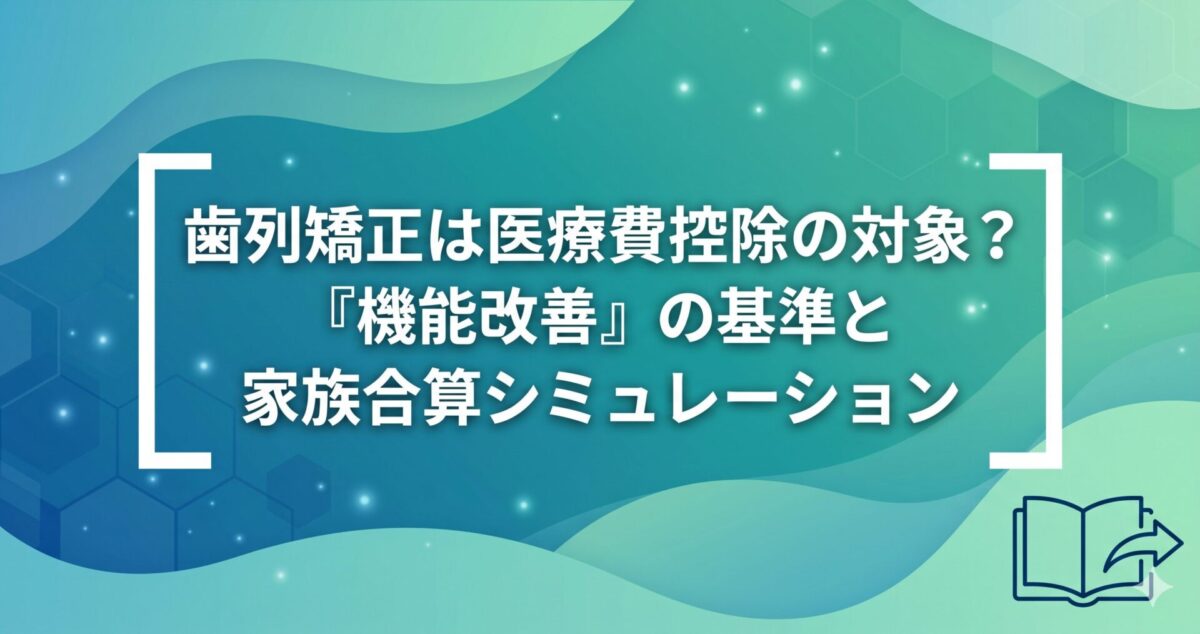 歯列矯正は医療費控除の対象？「機能改善」の基準と家族合算シミュレーション