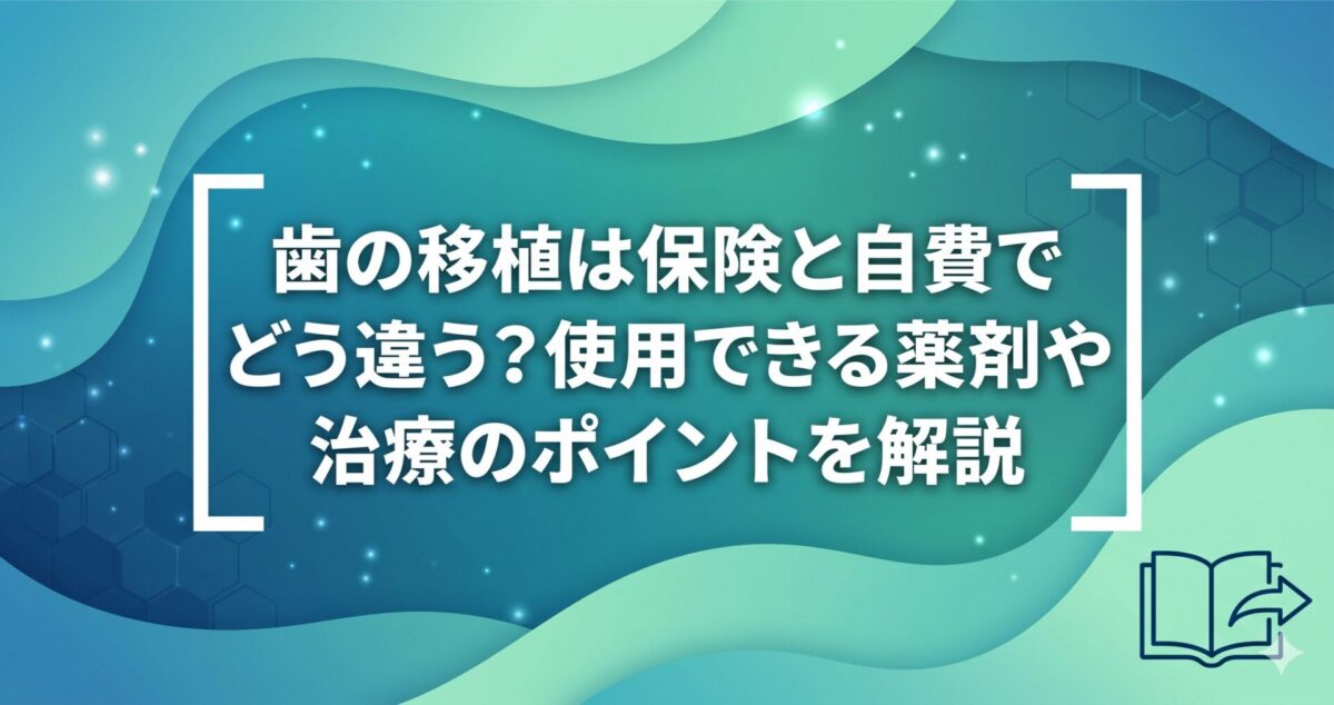歯の移植は保険と自費でどう違う？使用できる薬剤や治療のポイントを解説