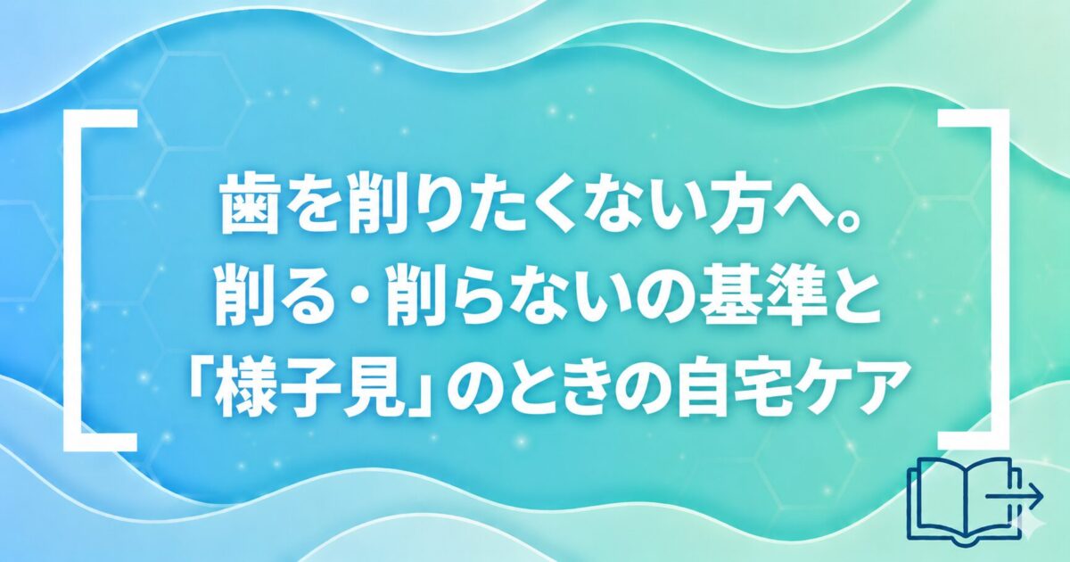 歯を削りたくない方へ。削る・削らないの基準と「様子見」のときの自宅ケア