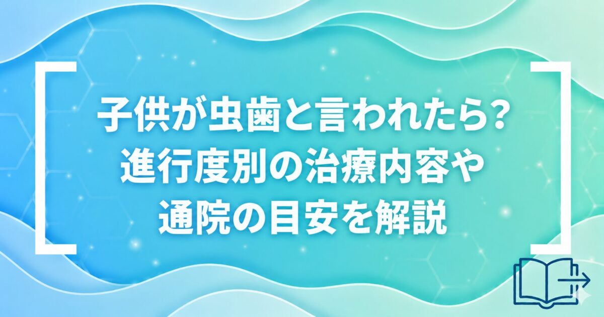 子供が虫歯と言われたら？進行度別の治療内容や通院の目安を解説