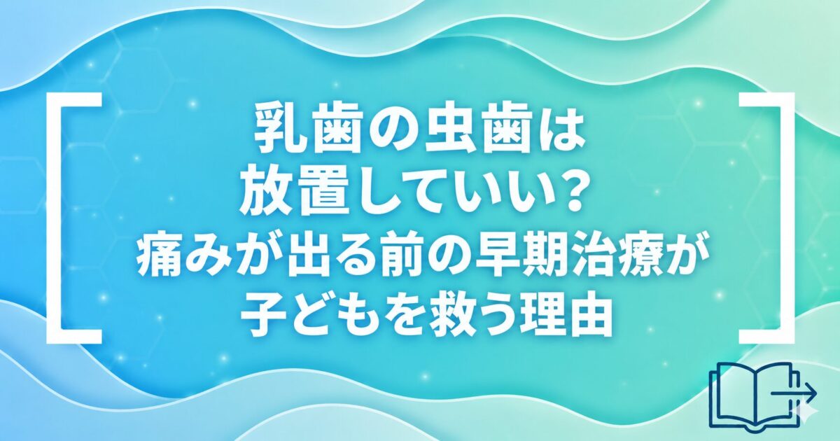 乳歯の虫歯は放置していい？痛みが出る前の早期治療が子どもを救う理由
