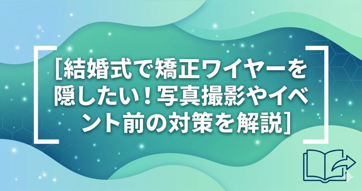 結婚式で矯正ワイヤーを隠したい！写真撮影やイベント前の対策を解説