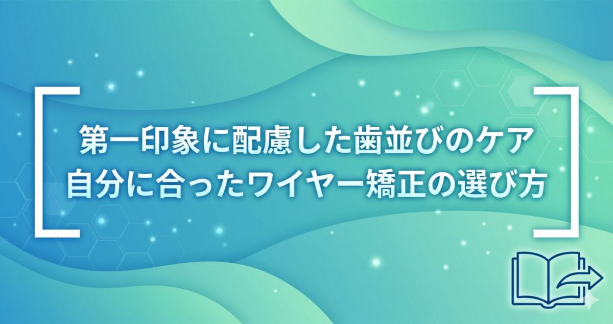 第一印象に配慮した歯並びのケア｜自分に合ったワイヤー矯正の選び方