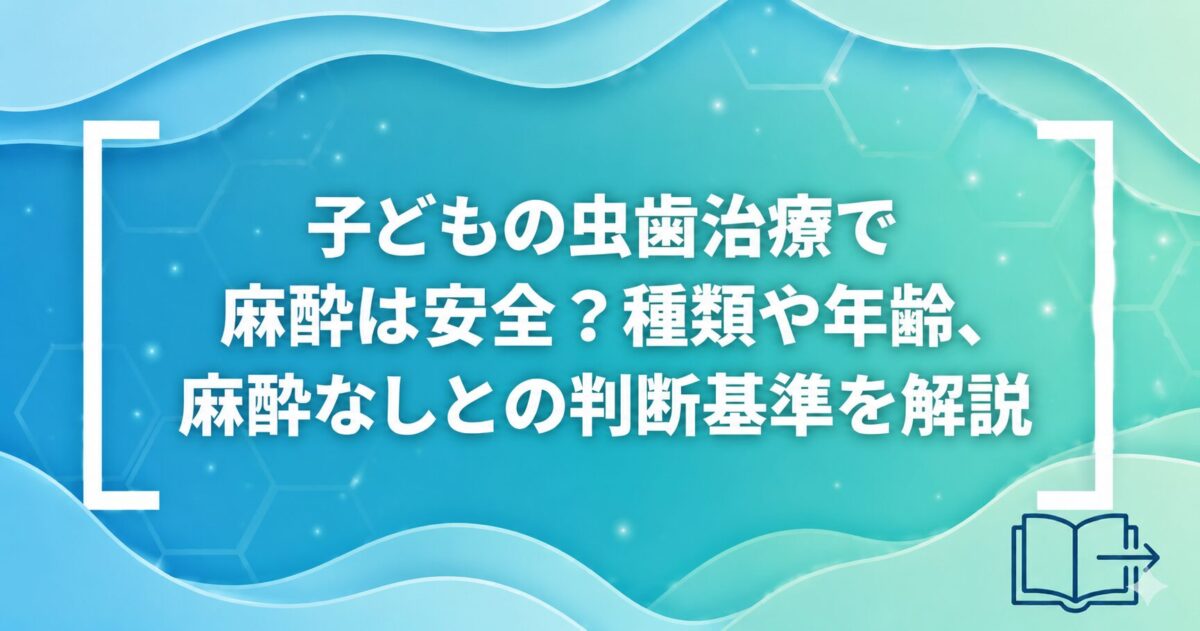 子どもの虫歯治療で麻酔は安全？種類や年齢、麻酔なしとの判断基準を解説