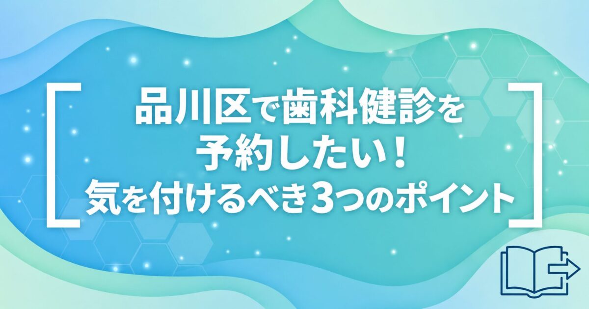 品川区で歯科健診を予約したい！気を付けるべき3つのポイント