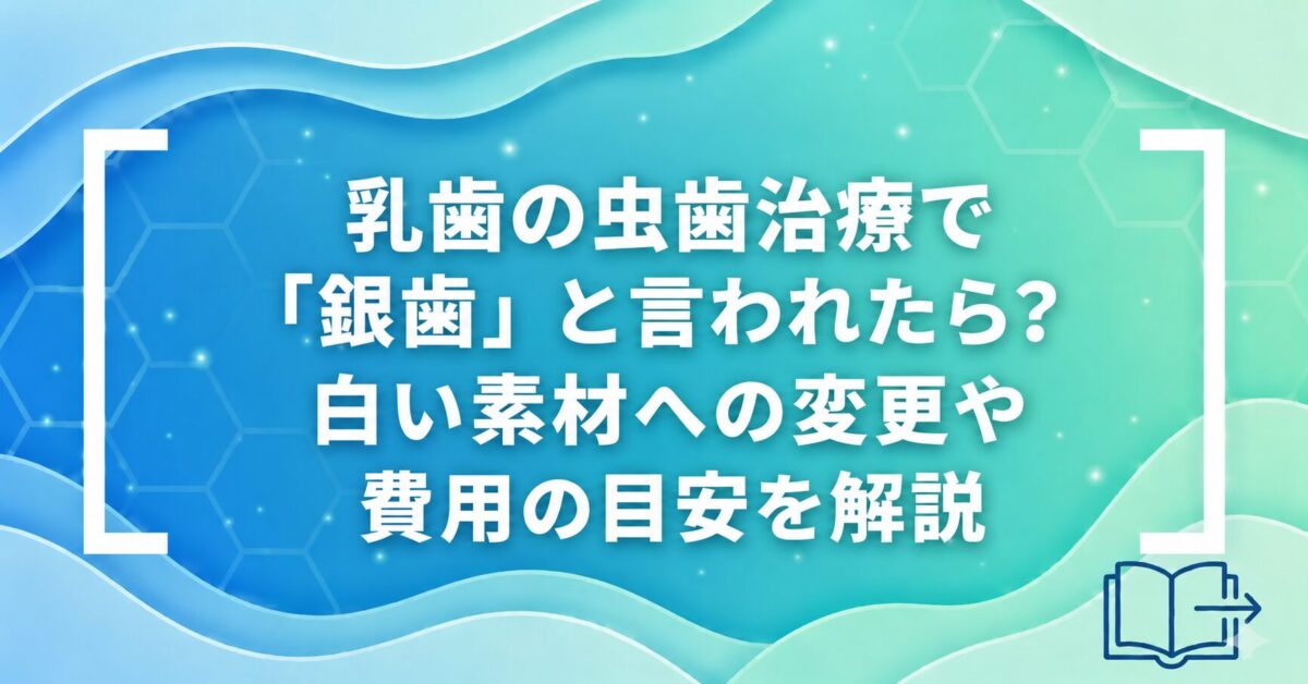 乳歯の虫歯治療で「銀歯」と言われたら？白い素材への変更や費用の目安を解説