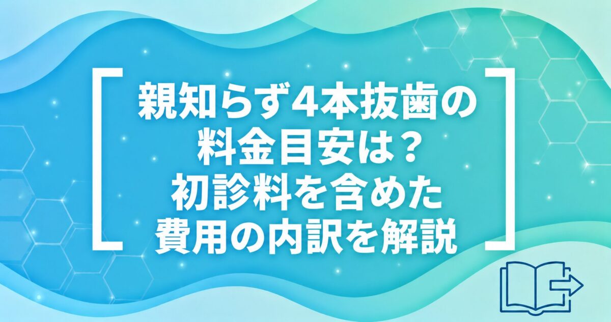 親知らず4本抜歯の料金目安は？初診料を含めた費用の内訳を解説