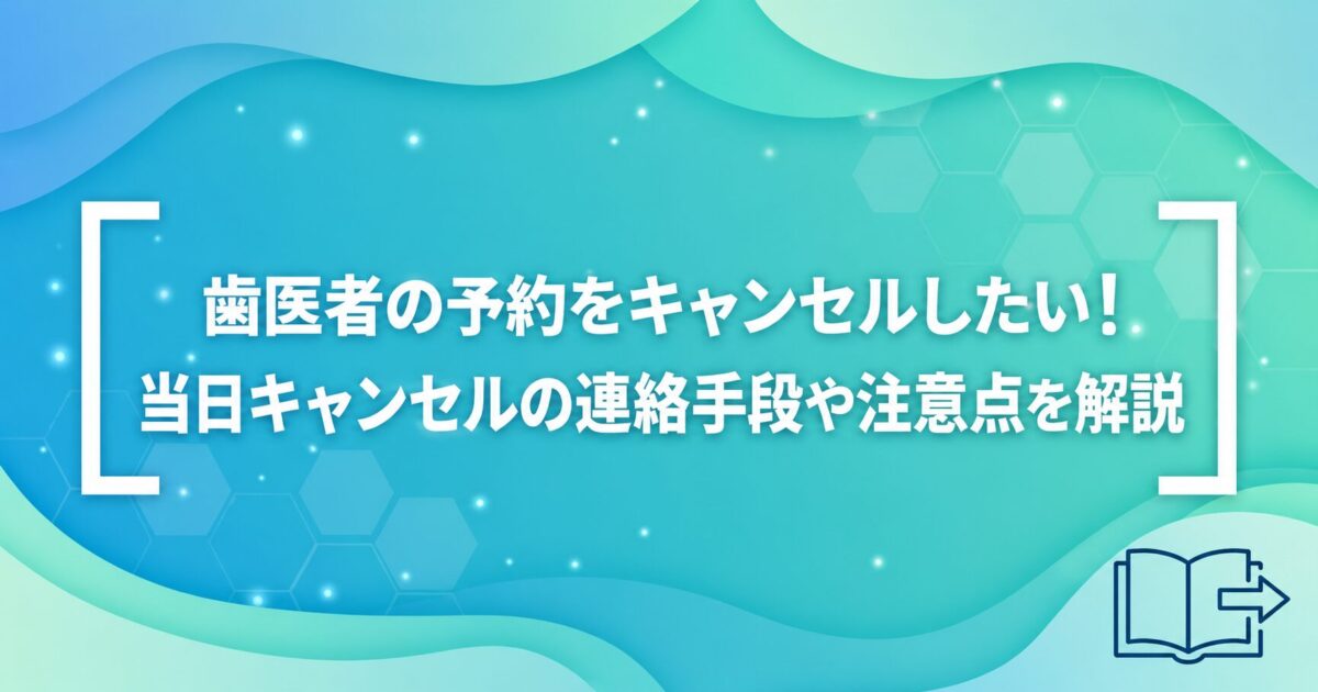 歯医者の予約をキャンセルしたい！当日キャンセルの連絡手段や注意点を解説