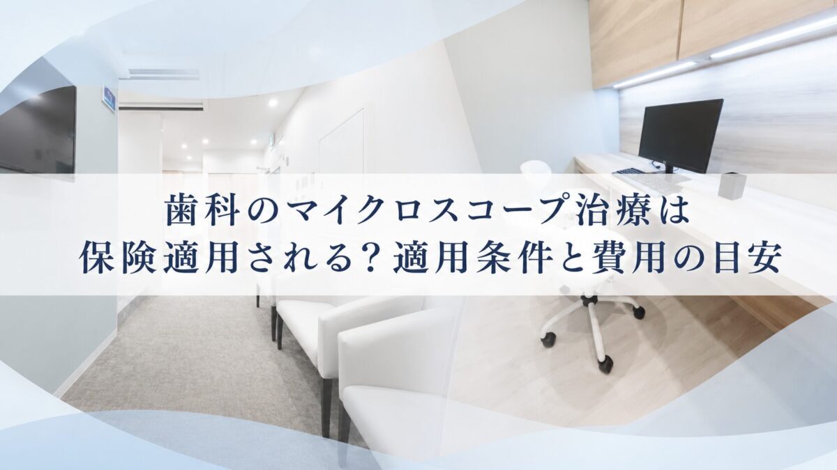 歯科のマイクロスコープ治療は保険適用される？適用条件と費用の目安