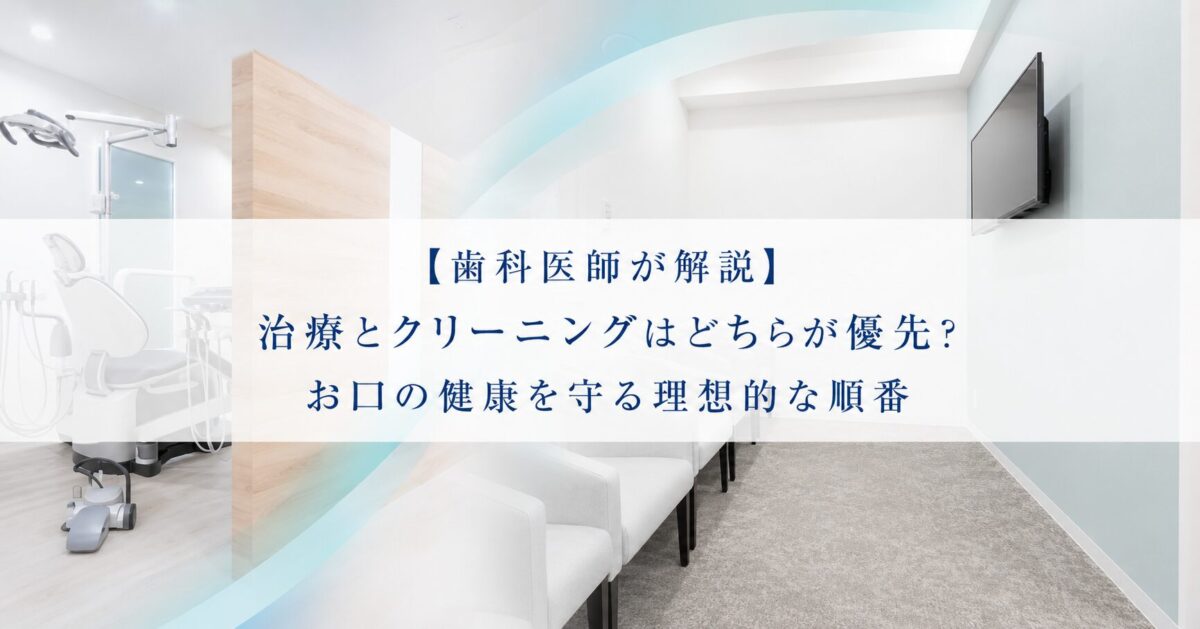 【歯科医師が解説】治療とクリーニングはどちらが優先？お口の健康を守る理想的な順番
