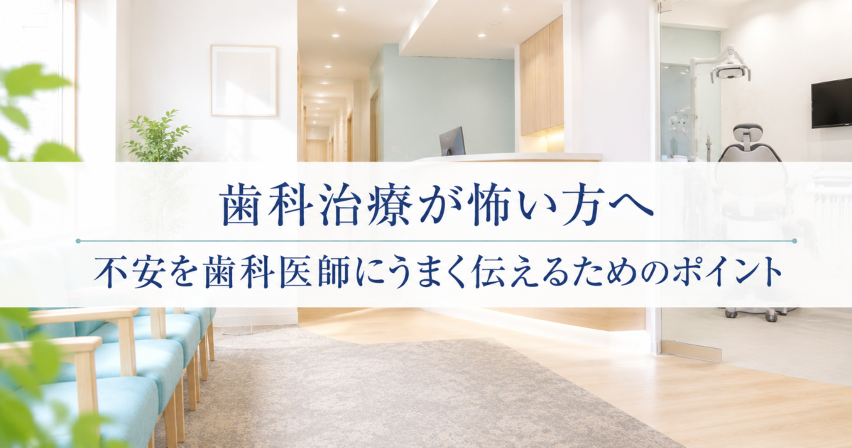 歯科治療が怖い方へ｜不安を歯科医師にうまく伝えるためのポイント