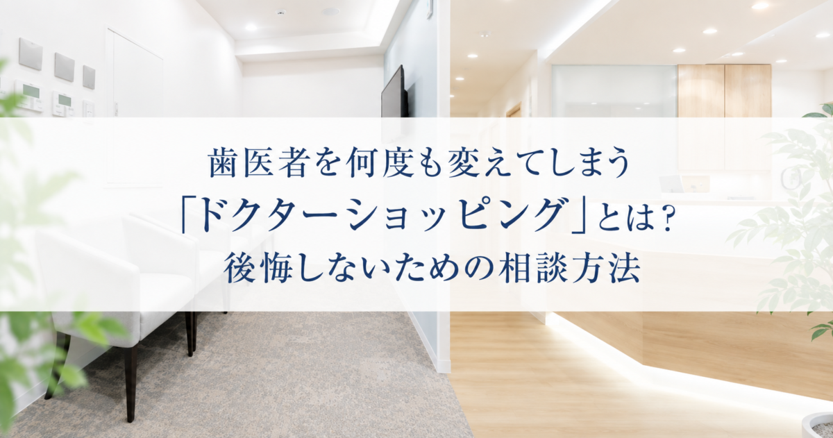 歯医者を何度も変えてしまう「ドクターショッピング」とは？後悔しないための相談方法