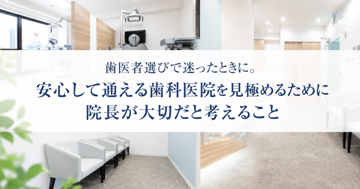 歯医者選びで迷ったときに。安心して通える歯科医院を見極めるために院長が大切だと考えること