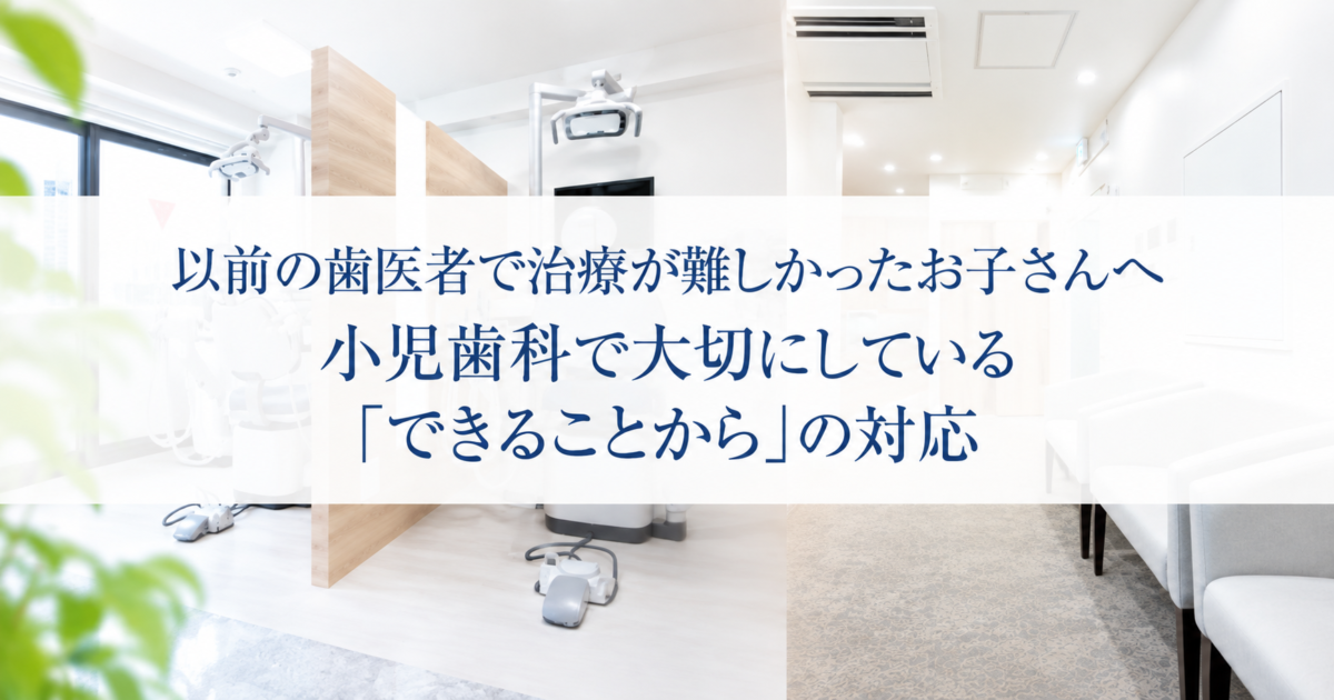 以前の歯医者で治療が難しかったお子さんへ：小児歯科で大切にしている「できることから」の対応