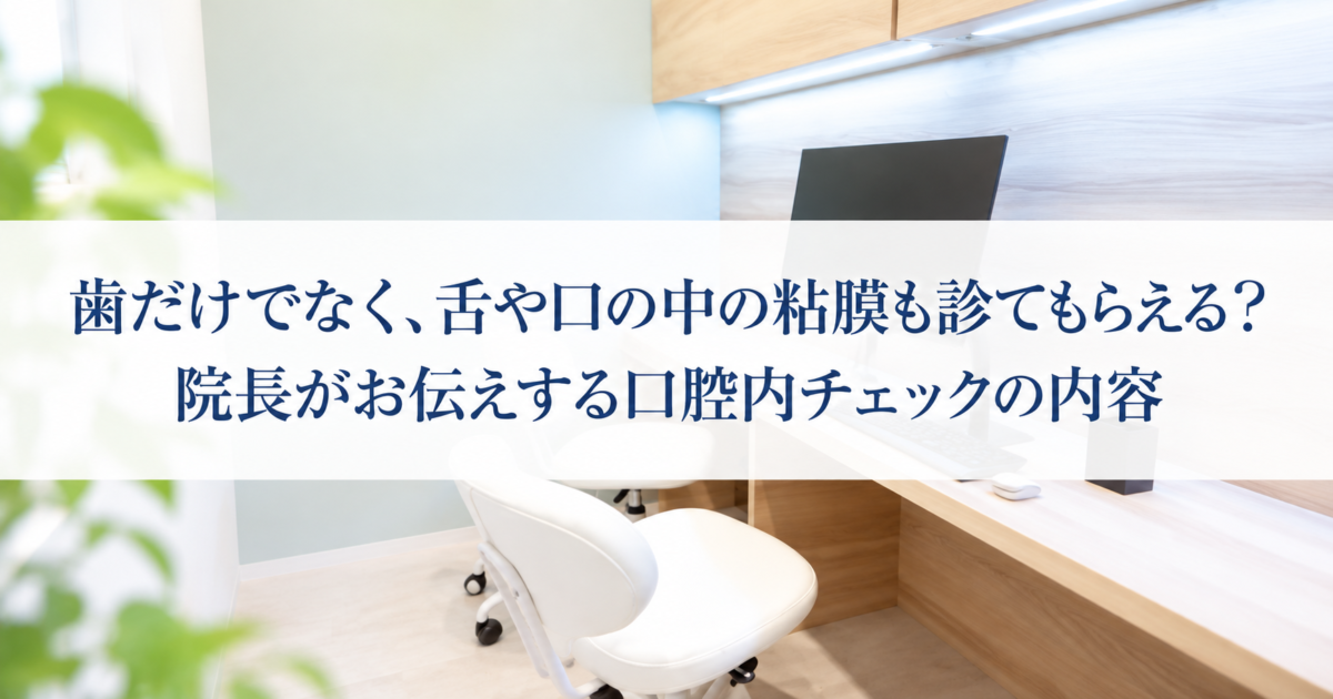 歯だけでなく、舌や口の中の粘膜も診てもらえる？院長がお伝えする口腔内チェックの内容